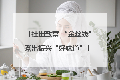 挂出致富 “金丝线” 煮出振兴“好味道”