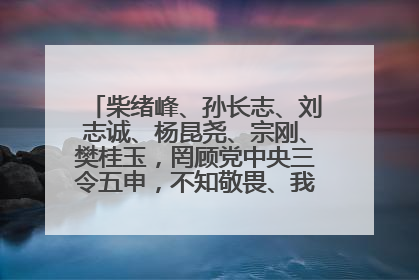 柴绪峰、孙长志、刘志诚、杨昆尧、宗刚、樊桂玉，罔顾党中央三令五申，不知敬畏、我行我素、肆意妄为！