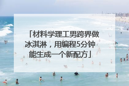 材料学理工男跨界做冰淇淋，用编程5分钟能生成一个新配方
