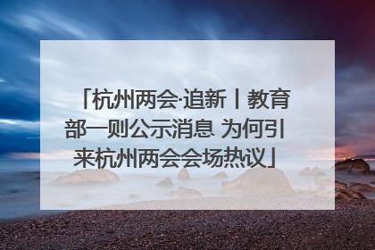 杭州两会·追新丨教育部一则公示消息 为何引来杭州两会会场热议