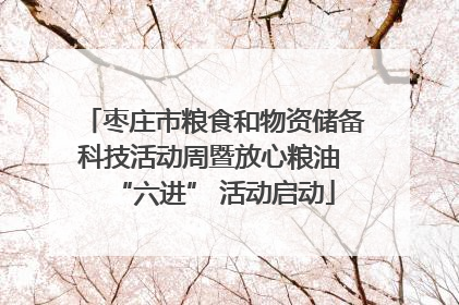 枣庄市粮食和物资储备科技活动周暨放心粮油 “六进” 活动启动