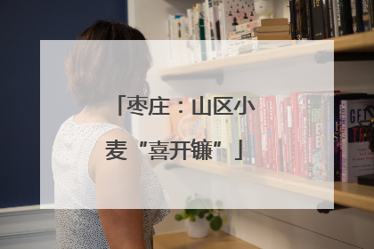 枣庄：山区小麦“喜开镰”