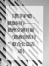 携手护路，健康同行——德州交通开展“路政宣传月”联合公益活动