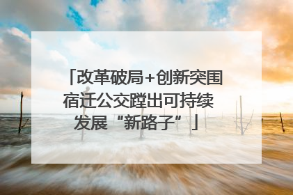 改革破局+创新突围 宿迁公交蹚出可持续发展“新路子”