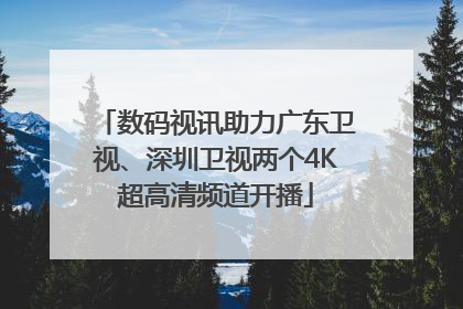 数码视讯助力广东卫视、深圳卫视两个4K超高清频道开播
