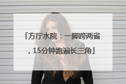 方厅水院：一脚跨两省，15分钟跑遍长三角