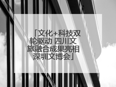 文化+科技双轮驱动 四川文旅融合成果亮相深圳文博会