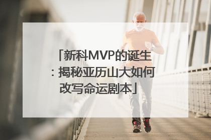 新科MVP的诞生：揭秘亚历山大如何改写命运剧本