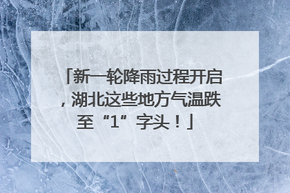 新一轮降雨过程开启，湖北这些地方气温跌至“1”字头！