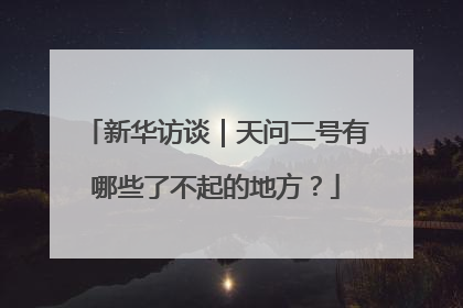 新华访谈｜天问二号有哪些了不起的地方？