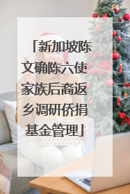 新加坡陈文确陈六使家族后裔返乡调研侨捐基金管理