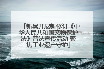 新晃开展新修订《中华人民共和国文物保护法》普法宣传活动 聚焦工业遗产守护