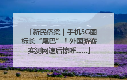 新民侨梁｜手机5G图标长“尾巴”！外国游客实测网速后惊呼……