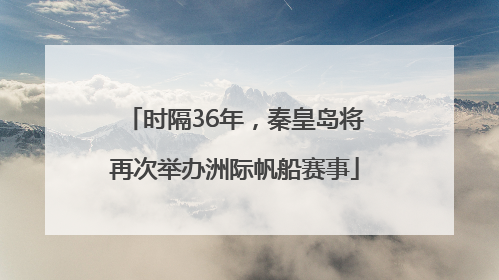 时隔36年，秦皇岛将再次举办洲际帆船赛事