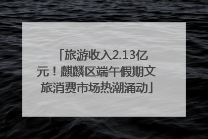 旅游收入2.13亿元！麒麟区端午假期文旅消费市场热潮涌动