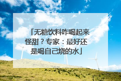 无糖饮料咋喝起来怪甜？专家：最好还是喝自己烧的水