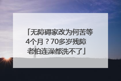无障碍家改为何苦等4个月？70多岁残障老伯连澡都洗不了