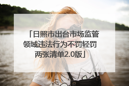 日照市出台市场监管领域违法行为不罚轻罚两张清单2.0版