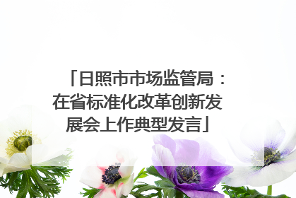 日照市市场监管局：在省标准化改革创新发展会上作典型发言