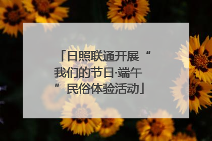 日照联通开展“我们的节日·端午”民俗体验活动