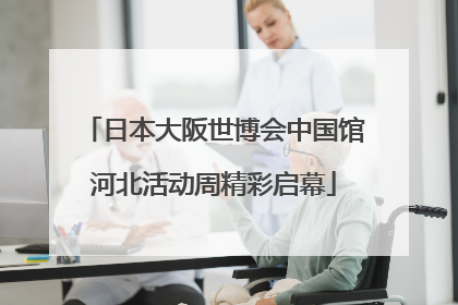 日本大阪世博会中国馆河北活动周精彩启幕