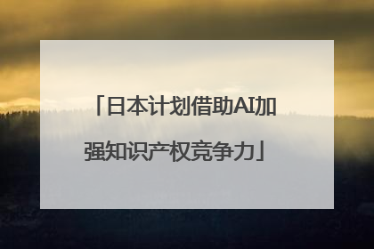 日本计划借助AI加强知识产权竞争力