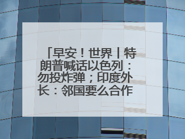 早安！世界丨特朗普喊话以色列：勿投炸弹；印度外长：邻国要么合作要么付出代价
