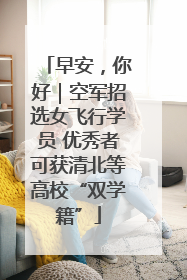 早安，你好｜空军招选女飞行学员 优秀者可获清北等高校“双学籍”