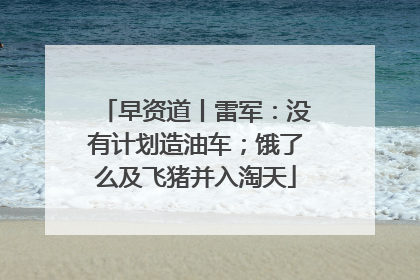 早资道丨雷军：没有计划造油车；饿了么及飞猪并入淘天