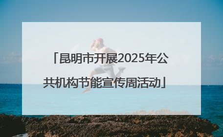 昆明市开展2025年公共机构节能宣传周活动