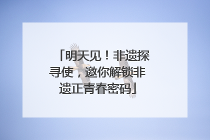 明天见！非遗探寻使，邀你解锁非遗正青春密码