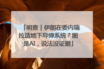 明查｜伊朗在委内瑞拉造地下导弹系统？图是AI，说法没证据