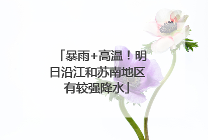 暴雨+高温！明日沿江和苏南地区有较强降水