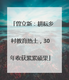 曾立新：耕耘乡村教育热土，30年收获累累硕果