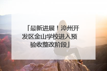 最新进展！漳州开发区金山学校进入预验收整改阶段