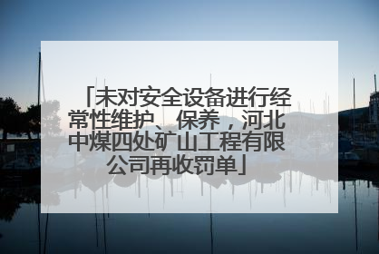 未对安全设备进行经常性维护、保养，河北中煤四处矿山工程有限公司再收罚单