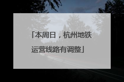本周日，杭州地铁运营线路有调整