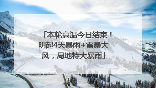 本轮高温今日结束！明起4天暴雨+雷暴大风，局地特大暴雨