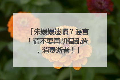 朱媛媛遗嘱？谣言！请不要再胡编乱造，消费逝者！