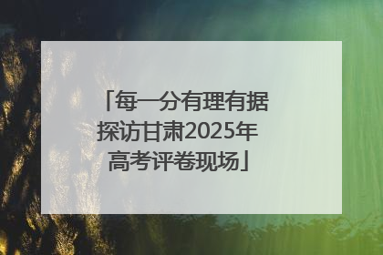 每一分有理有据 探访甘肃2025年高考评卷现场