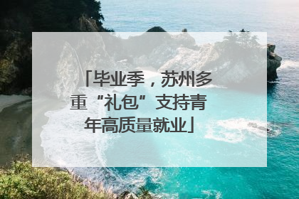 毕业季，苏州多重“礼包”支持青年高质量就业