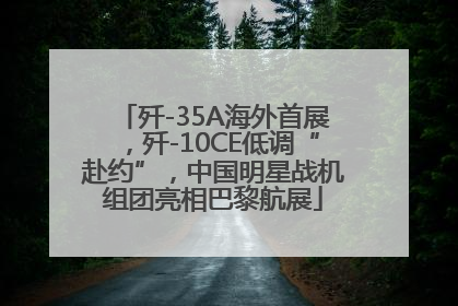 歼-35A海外首展，歼-10CE低调“赴约”，中国明星战机组团亮相巴黎航展
