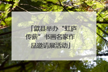 歙县举办“虹庐传薪”书画名家作品邀请展活动