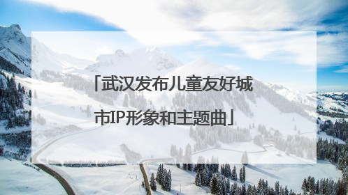 武汉发布儿童友好城市IP形象和主题曲