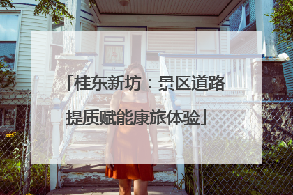 桂东新坊：景区道路提质赋能康旅体验