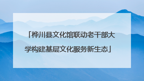 桦川县文化馆联动老干部大学构建基层文化服务新生态