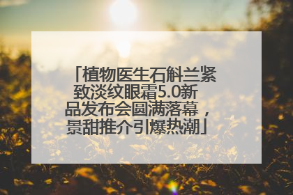 植物医生石斛兰紧致淡纹眼霜5.0新品发布会圆满落幕，景甜推介引爆热潮