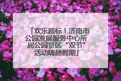欢乐超标！济南市公园发展服务中心所属公园景区“双节”活动嗨翻假期