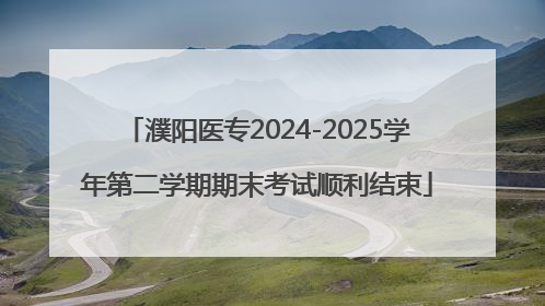 濮阳医专2024-2025学年第二学期期末考试顺利结束
