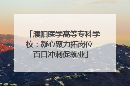 濮阳医学高等专科学校：凝心聚力拓岗位 百日冲刺促就业